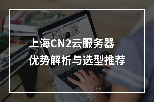 上海CN2云服务器优势解析与选型推荐