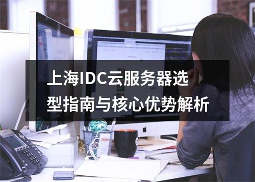 上海IDC云服务器选型指南与核心优势解析