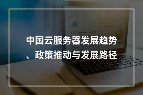 中国云服务器发展趋势、政策推动与发展路径