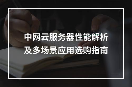 中网云服务器性能解析及多场景应用选购指南