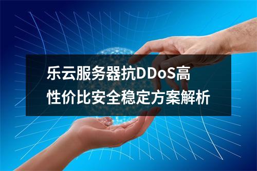 乐云服务器抗DDoS高性价比安全稳定方案解析
