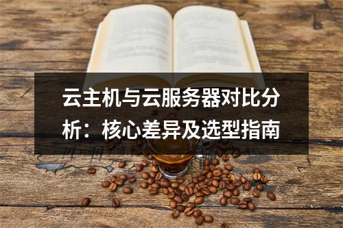 云主机与云服务器对比分析：核心差异及选型指南