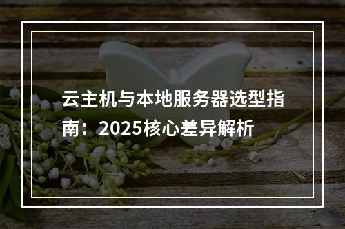 云主机与本地服务器选型指南：2025核心差异解析