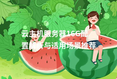 云主机服务器16G配置解析与适用场景推荐