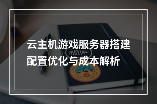 云主机游戏服务器搭建配置优化与成本解析