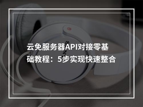 云免服务器API对接零基础教程：5步实现快速整合