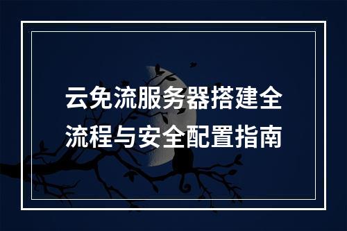 云免流服务器搭建全流程与安全配置指南