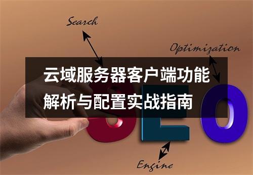 云域服务器客户端功能解析与配置实战指南