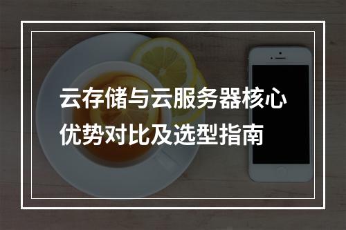 云存储与云服务器核心优势对比及选型指南