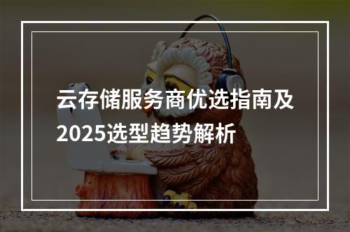 云存储服务商优选指南及2025选型趋势解析