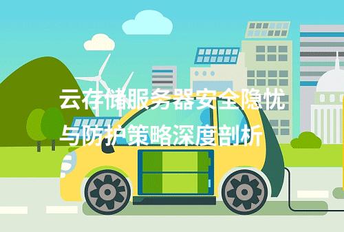 云存储服务器安全隐忧与防护策略深度剖析