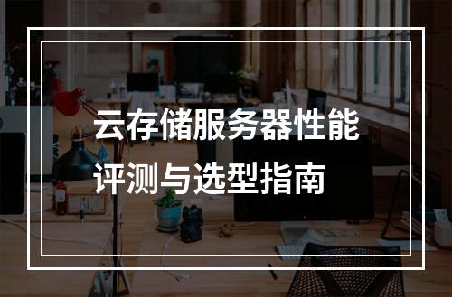 云存储服务器性能评测与选型指南