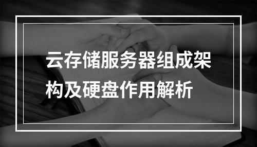 云存储服务器组成架构及硬盘作用解析