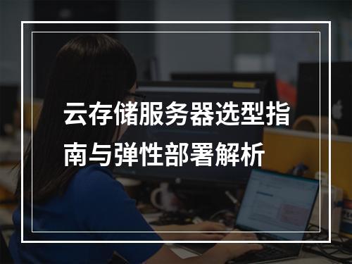 云存储服务器选型指南与弹性部署解析