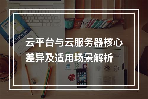 云平台与云服务器核心差异及适用场景解析