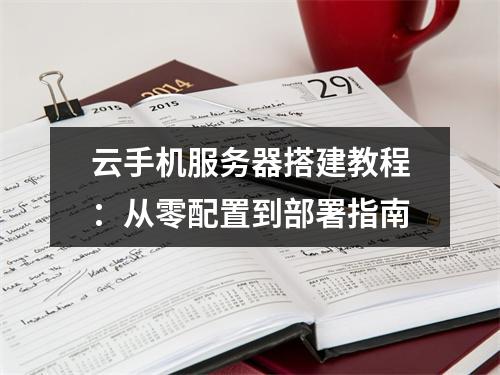 云手机服务器搭建教程：从零配置到部署指南