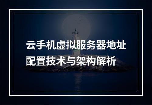 云手机虚拟服务器地址配置技术与架构解析