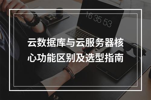 云数据库与云服务器核心功能区别及选型指南