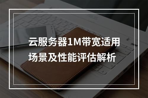 云服务器1M带宽适用场景及性能评估解析
