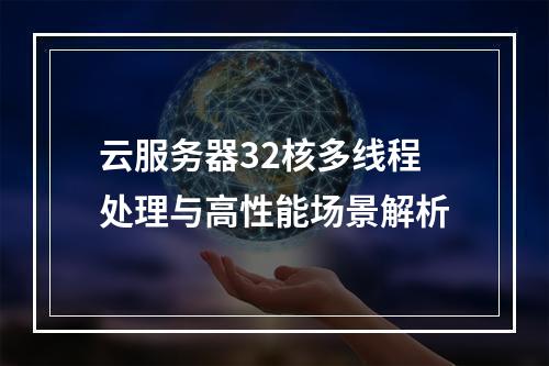 云服务器32核多线程处理与高性能场景解析