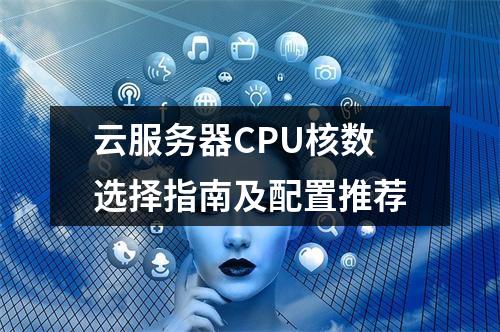 云服务器CPU核数选择指南及配置推荐