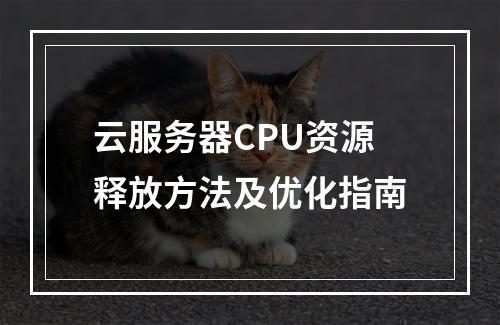 云服务器CPU资源释放方法及优化指南