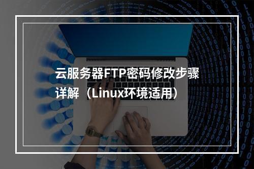 云服务器FTP密码修改步骤详解（Linux环境适用）