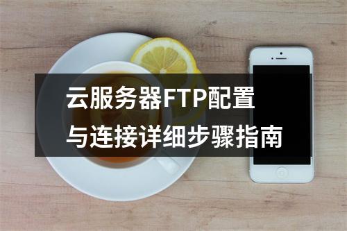 云服务器FTP配置与连接详细步骤指南