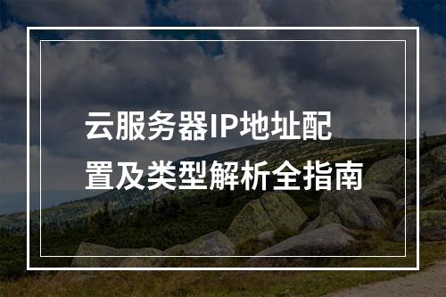云服务器IP地址配置及类型解析全指南