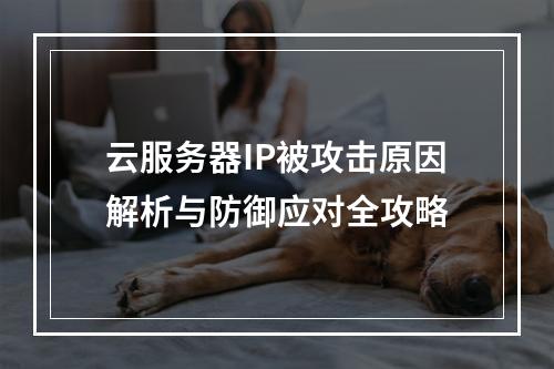 云服务器IP被攻击原因解析与防御应对全攻略