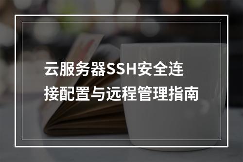云服务器SSH安全连接配置与远程管理指南