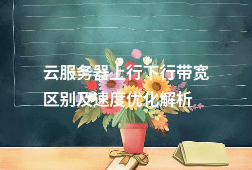 云服务器上行下行带宽区别及速度优化解析