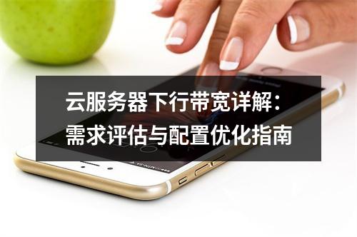 云服务器下行带宽详解：需求评估与配置优化指南