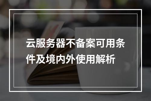 云服务器不备案可用条件及境内外使用解析