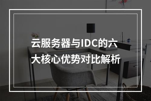云服务器与IDC的六大核心优势对比解析