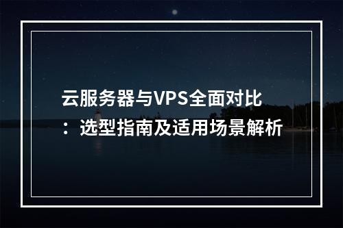 云服务器与VPS全面对比：选型指南及适用场景解析