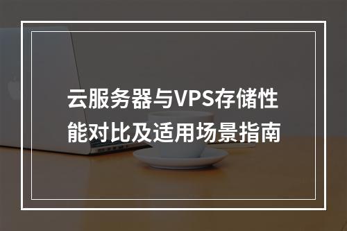 云服务器与VPS存储性能对比及适用场景指南