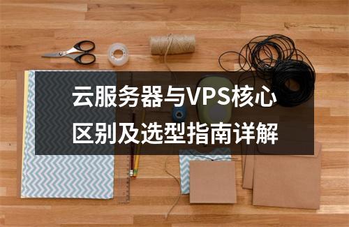 云服务器与VPS核心区别及选型指南详解