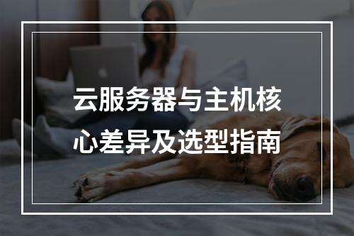 云服务器与主机核心差异及选型指南