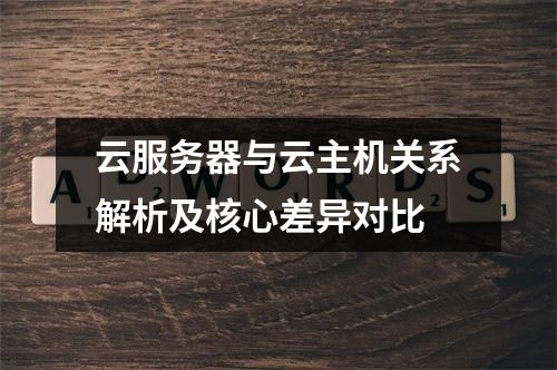 云服务器与云主机关系解析及核心差异对比
