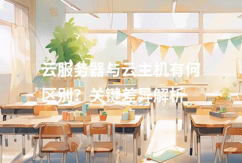 云服务器与云主机有何区别？关键差异解析