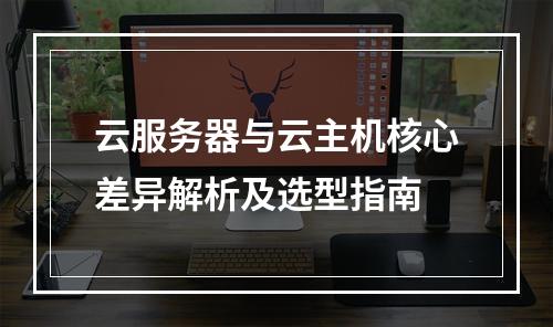 云服务器与云主机核心差异解析及选型指南