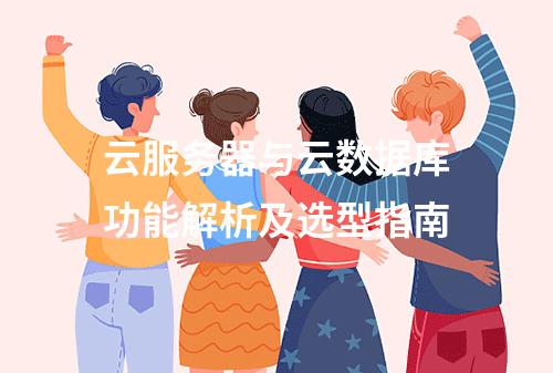 云服务器与云数据库功能解析及选型指南