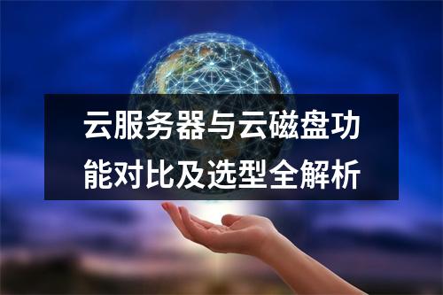 云服务器与云磁盘功能对比及选型全解析