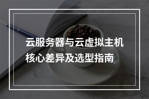云服务器与云虚拟主机核心差异及选型指南