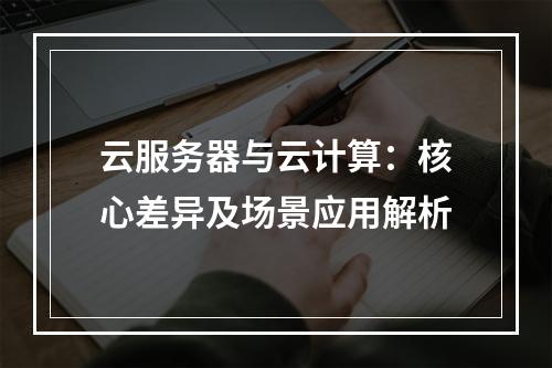 云服务器与云计算：核心差异及场景应用解析