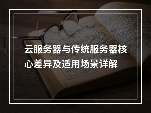 云服务器与传统服务器核心差异及适用场景详解