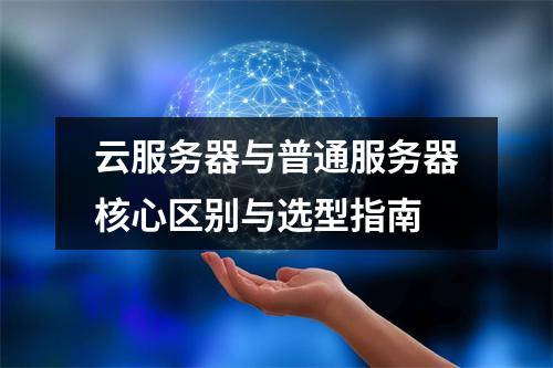 云服务器与普通服务器核心区别与选型指南