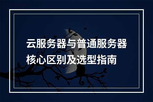 云服务器与普通服务器核心区别及选型指南