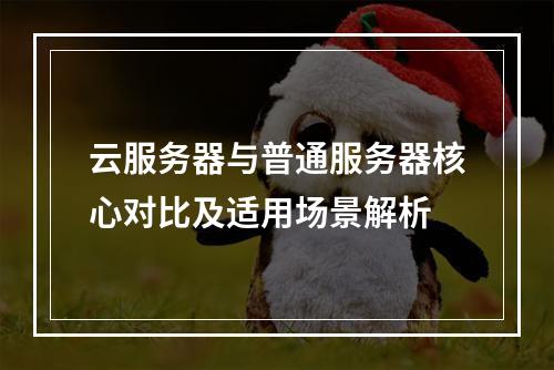 云服务器与普通服务器核心对比及适用场景解析